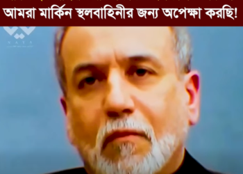 আমরা মার্কিন স্থলবাহিনীর জন্য অপেক্ষা করছি!: ইরানের পররাষ্ট্রমন্ত্রী সৈয়দ আব্বাস আরাঘচি