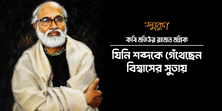 কবি মতিউর রহমান মল্লিক: যিনি শব্দকে গেঁথেছেন বিশ্বাসের সুতায়