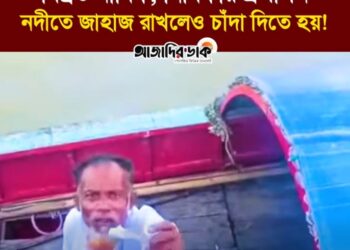 নদীর মধ্যে জাহাজ রাখলেও চাঁদা দিতে হয়! বিব্রত নাবিক, নির্বিকার প্রশাসন